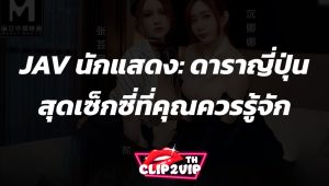 JAV นักแสดง: ดาราญี่ปุ่นสุดเซ็กซี่ที่คุณควรรู้จัก