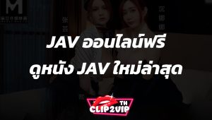 JAV ออนไลน์ฟรี – ดูหนัง JAV ใหม่ล่าสุด