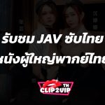 รับชม JAV ซับไทย หนังผู้ใหญ่พากย์ไทย AV ซับไทย HD - หนังเอวี, JAV Subthai, บรรยายไทย, XXX