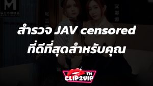 สำรวจ JAV censored ที่ดีที่สุดสำหรับคุณ