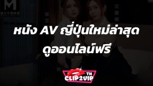 หนัง AV ฟรี ดาวน์โหลดและดูหนังฟรี
