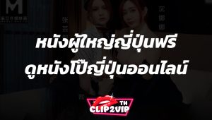 หนังผู้ใหญ่ญี่ปุ่นฟรี ดูหนังโป๊ญี่ปุ่นออนไลน์