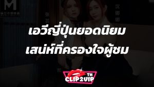 เอวีญี่ปุ่นยอดนิยม เสน่ห์ที่ครองใจผู้ชมในประเทศไทย